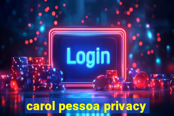 carol pessoa privacy